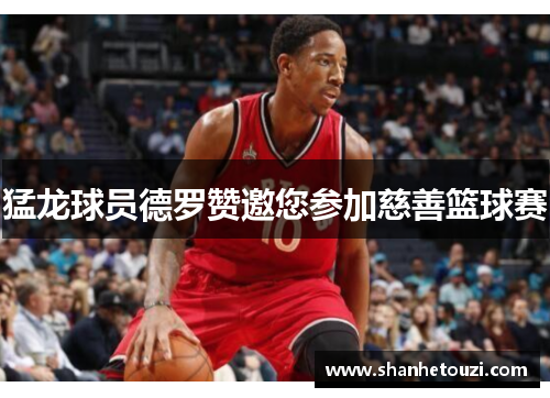 猛龙球员德罗赞邀您参加慈善篮球赛
