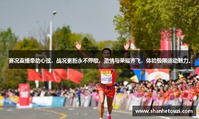 赛况直播牵动心弦，战况更新永不停歇，激情与荣耀齐飞，体验极限运动魅力。